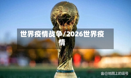 世界疫情战争/2026世界疫情-第2张图片