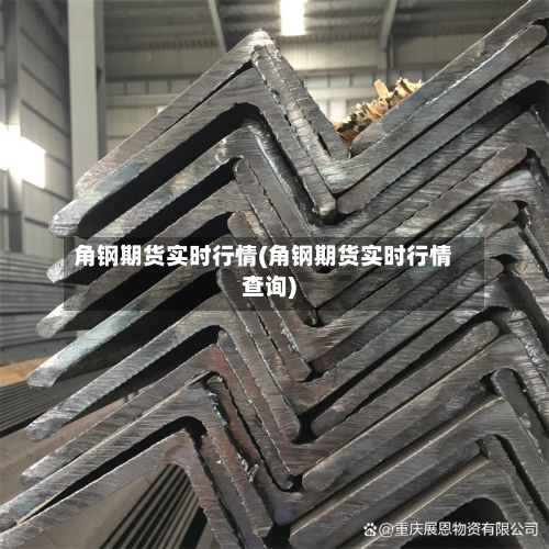 角钢期货实时行情(角钢期货实时行情查询)