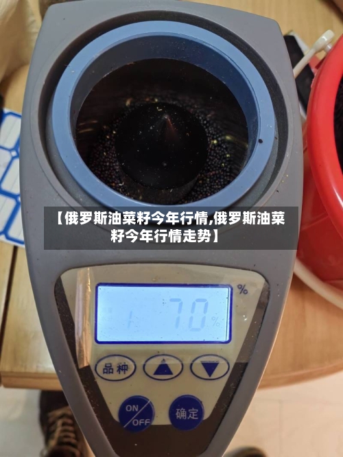 【俄罗斯油菜籽今年行情,俄罗斯油菜籽今年行情走势】-第3张图片