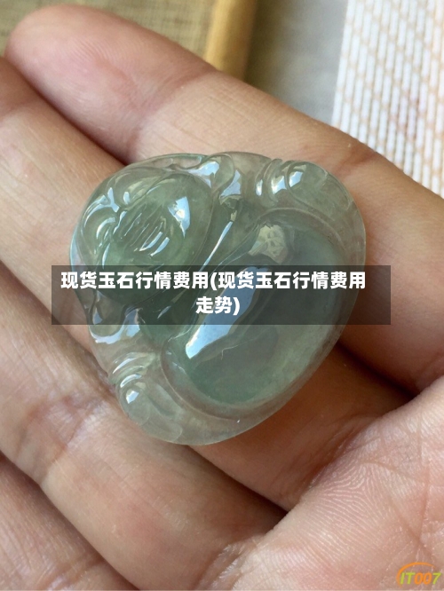 现货玉石行情费用(现货玉石行情费用走势)-第3张图片