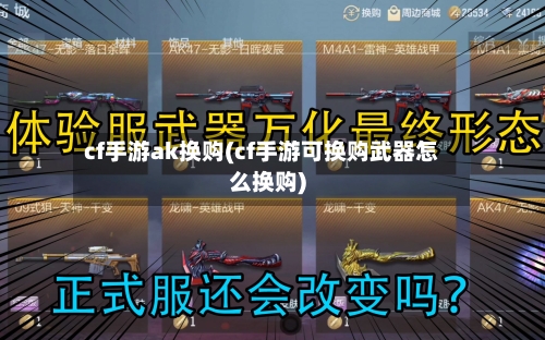 cf手游ak换购(cf手游可换购武器怎么换购)