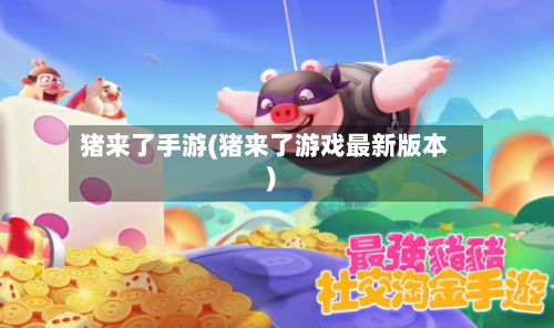 猪来了手游(猪来了游戏最新版本)-第2张图片