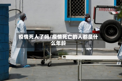 疫情死人了吗/疫情死亡的人都是什么年龄