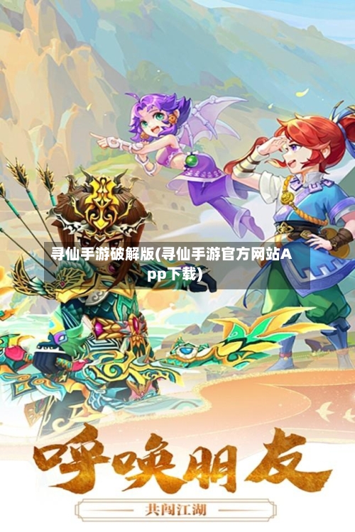 寻仙手游破解版(寻仙手游官方网站App下载)