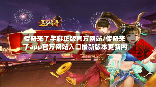 传奇来了手游正版官方网站/传奇来了app官方网站入口最新版本更新内-第2张图片