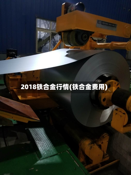 2018铁合金行情(铁合金费用)