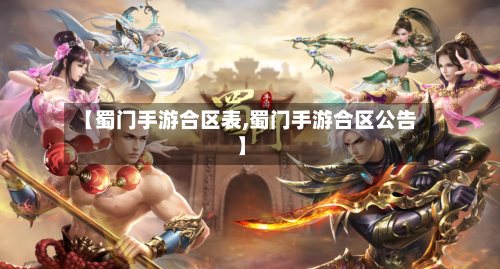 【蜀门手游合区表,蜀门手游合区公告】