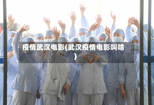 疫情武汉电影(武汉疫情电影叫啥)