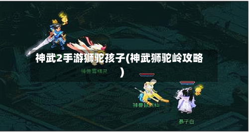 神武2手游狮驼孩子(神武狮驼岭攻略)-第2张图片