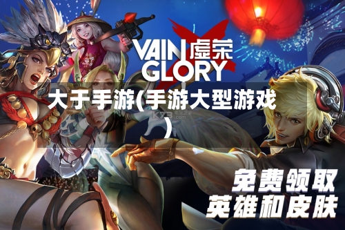 大于手游(手游大型游戏)-第2张图片