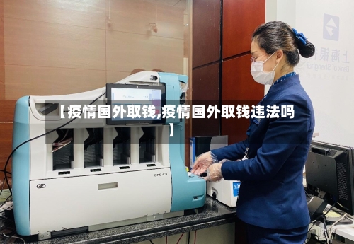 【疫情国外取钱,疫情国外取钱违法吗】-第3张图片