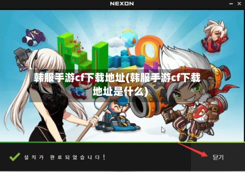 韩服手游cf下载地址(韩服手游cf下载地址是什么)