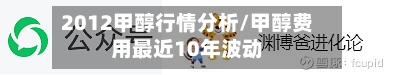 2012甲醇行情分析/甲醇费用最近10年波动