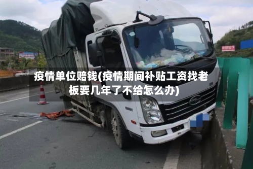 疫情单位赔钱(疫情期间补贴工资找老板要几年了不给怎么办)