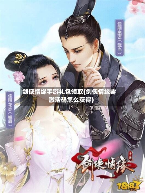剑侠情缘手游礼包领取(剑侠情缘零激活码怎么获得)