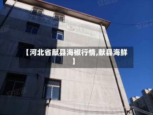 【河北省献县海椒行情,献县海鲜】-第3张图片