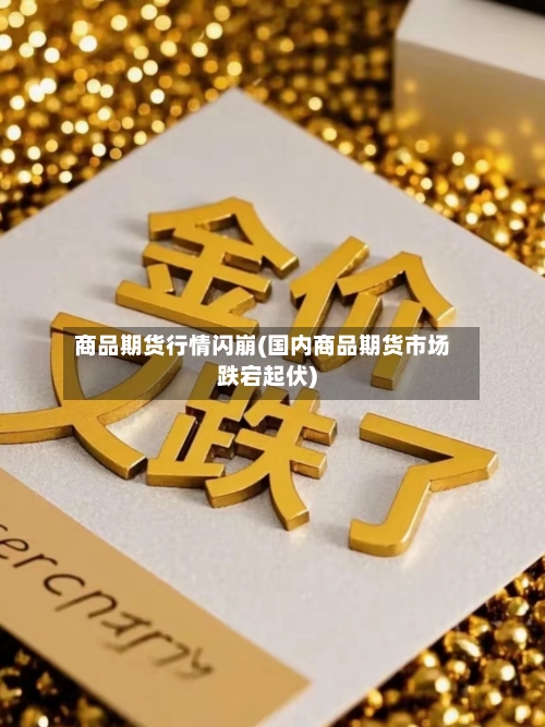 商品期货行情闪崩(国内商品期货市场跌宕起伏)