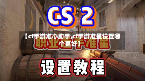 【cf手游准心助手,cf手游准星设置哪个更好】-第2张图片