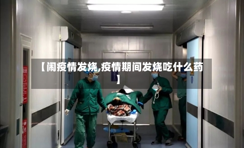 【闹疫情发烧,疫情期间发烧吃什么药】-第2张图片