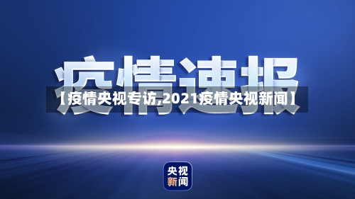 【疫情央视专访,2021疫情央视新闻】