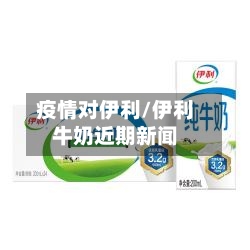 疫情对伊利/伊利牛奶近期新闻-第2张图片