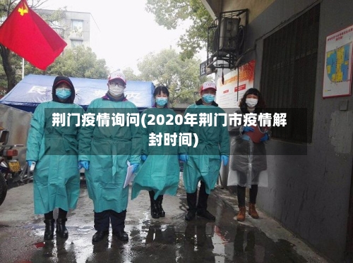 荆门疫情询问(2020年荆门市疫情解封时间)-第2张图片