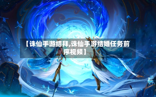 【诛仙手游结拜,诛仙手游结婚任务前序视频】-第2张图片