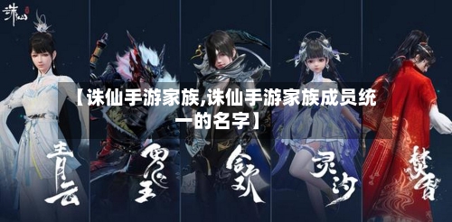 【诛仙手游家族,诛仙手游家族成员统一的名字】