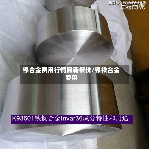 镍合金费用行情最新报价/镍铁合金费用