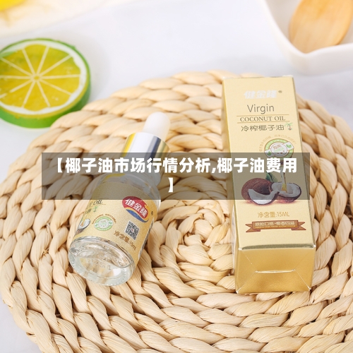 【椰子油市场行情分析,椰子油费用】