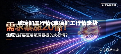 玻璃加工行情(玻璃加工行情走势)