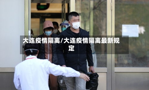 大连疫情隔离/大连疫情隔离最新规定-第2张图片