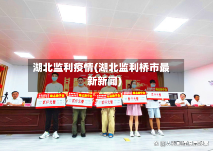 湖北监利疫情(湖北监利桥市最新新闻)-第3张图片