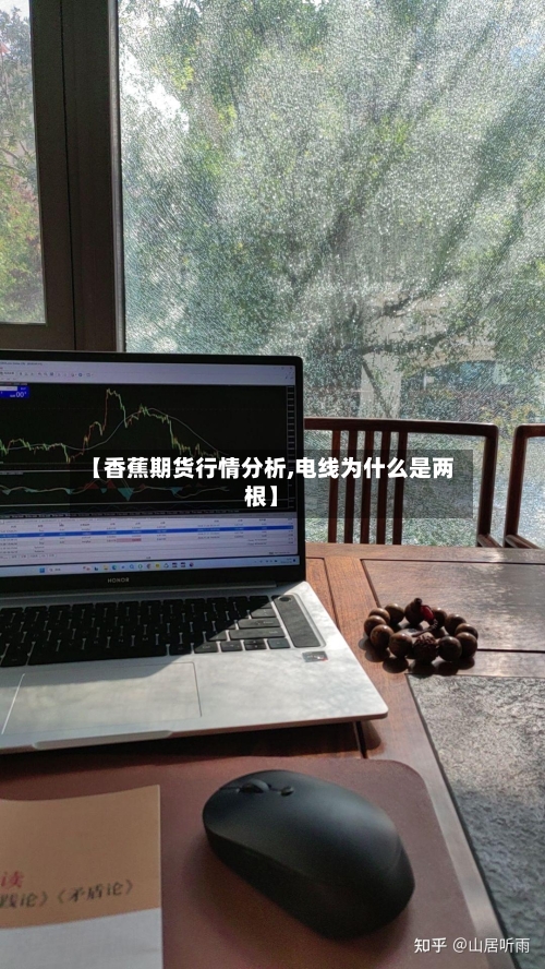 【香蕉期货行情分析,电线为什么是两根】-第2张图片