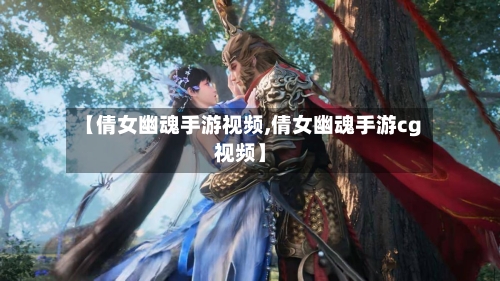 【倩女幽魂手游视频,倩女幽魂手游cg视频】-第2张图片