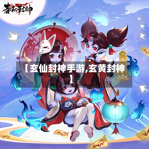 【玄仙封神手游,玄黄封神】-第2张图片