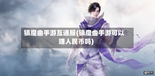 镇魔曲手游互通服(镇魔曲手游可以赚人民币吗)