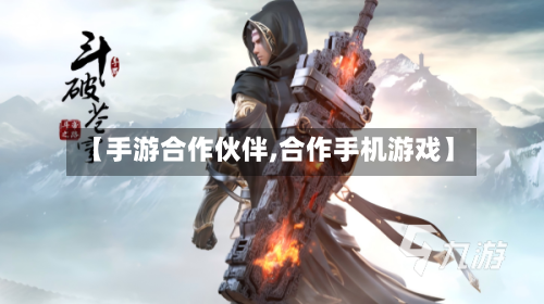 【手游合作伙伴,合作手机游戏】-第2张图片