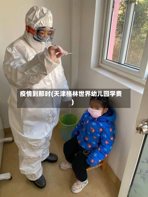 疫情到那时(天津格林世界幼儿园学费)-第3张图片
