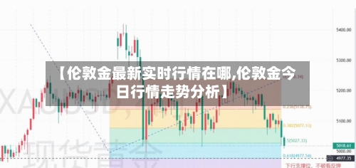 【伦敦金最新实时行情在哪,伦敦金今日行情走势分析】-第2张图片