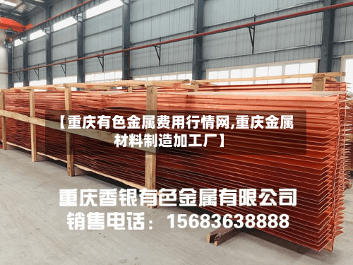 【重庆有色金属费用行情网,重庆金属材料制造加工厂】