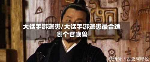 大话手游遗患/大话手游遗患最合适哪个召唤兽