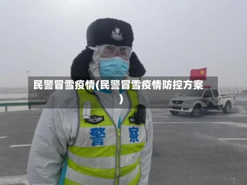民警冒雪疫情(民警冒雪疫情防控方案)-第3张图片