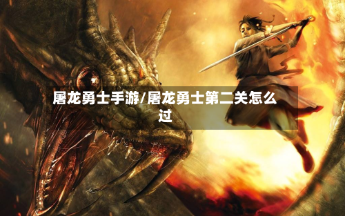屠龙勇士手游/屠龙勇士第二关怎么过-第3张图片