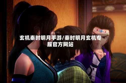玄机秦时明月手游/秦时明月玄机专服官方网站-第2张图片