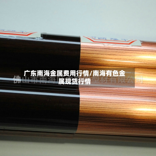广东南海金属费用行情/南海有色金属现货行情