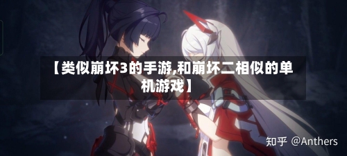 【类似崩坏3的手游,和崩坏二相似的单机游戏】