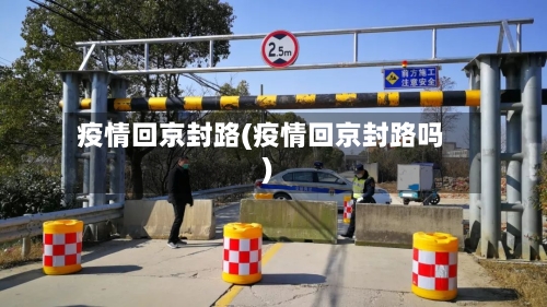 疫情回京封路(疫情回京封路吗)