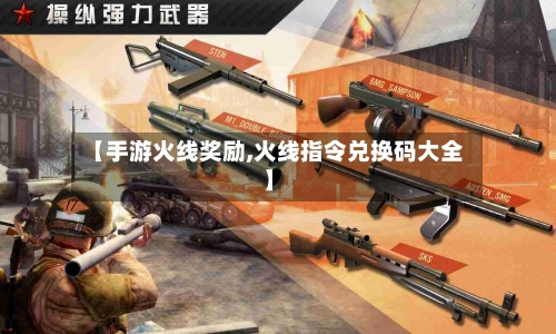 【手游火线奖励,火线指令兑换码大全】-第2张图片