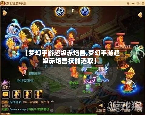 【梦幻手游超级赤焰兽,梦幻手游超级赤焰兽技能选取】-第3张图片